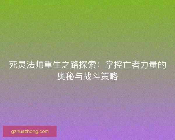 死灵法师重生之路探索：掌控亡者力量的奥秘与战斗策略