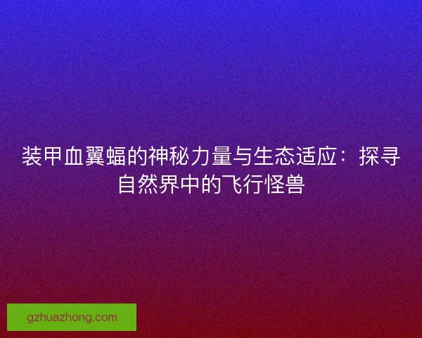 装甲血翼蝠的神秘力量与生态适应：探寻自然界中的飞行怪兽