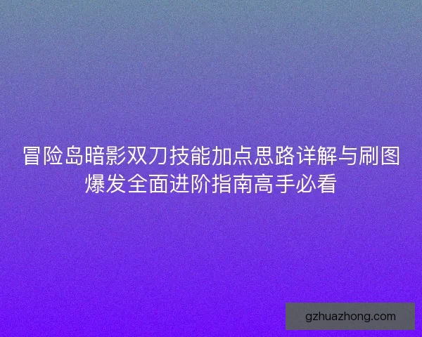 冒险岛暗影双刀技能加点思路详解与刷图爆发全面进阶指南高手必看