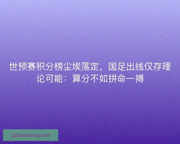世预赛积分榜尘埃落定，国足出线仅存理论可能：算分不如拼命一搏