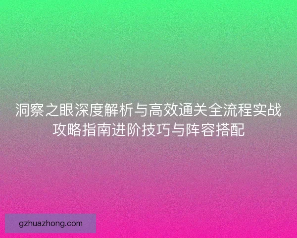 洞察之眼深度解析与高效通关全流程实战攻略指南进阶技巧与阵容搭配