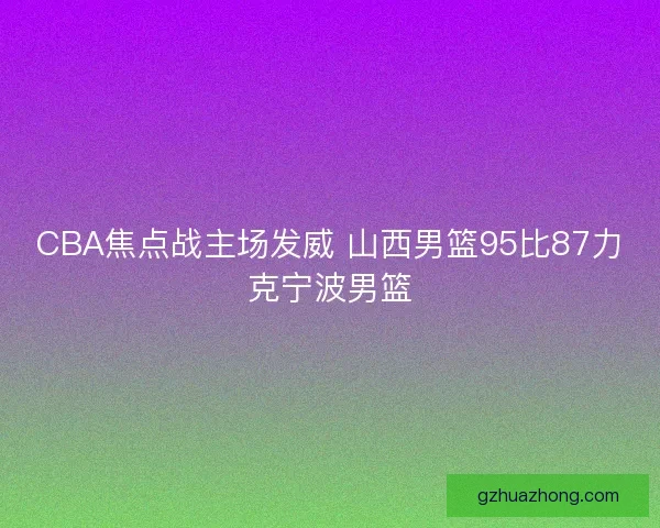 CBA焦点战主场发威 山西男篮95比87力克宁波男篮