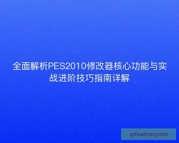 全面解析PES2010修改器核心功能与实战进阶技巧指南详解