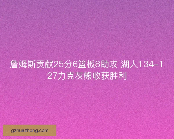 詹姆斯贡献25分6篮板8助攻 湖人134-127力克灰熊收获胜利