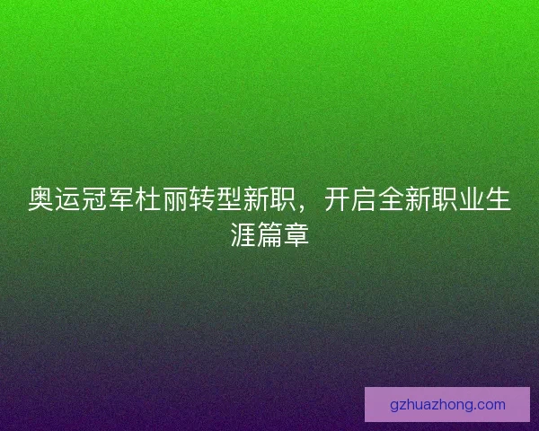 奥运冠军杜丽转型新职，开启全新职业生涯篇章