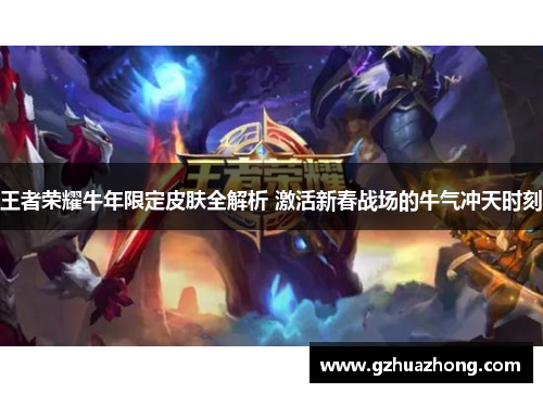 王者荣耀牛年限定皮肤全解析 激活新春战场的牛气冲天时刻